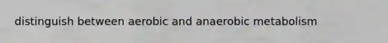 distinguish between aerobic and anaerobic metabolism