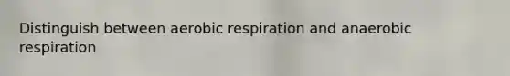 Distinguish between aerobic respiration and anaerobic respiration