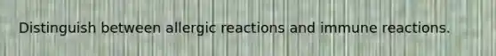 Distinguish between allergic reactions and immune reactions.