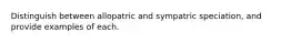 Distinguish between allopatric and sympatric speciation, and provide examples of each.