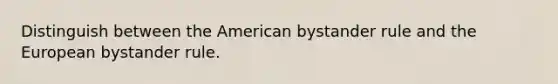 Distinguish between the American bystander rule and the European bystander rule.