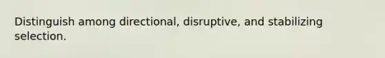 Distinguish among directional, disruptive, and stabilizing selection.