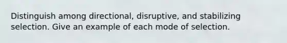 Distinguish among directional, disruptive, and stabilizing selection. Give an example of each mode of selection.