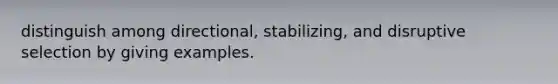 distinguish among directional, stabilizing, and disruptive selection by giving examples.