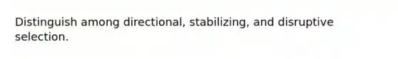 Distinguish among directional, stabilizing, and disruptive selection.