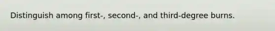 Distinguish among first-, second-, and third-degree burns.