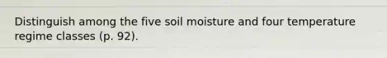 Distinguish among the five soil moisture and four temperature regime classes (p. 92).