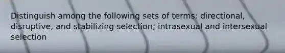 Distinguish among the following sets of terms: directional, disruptive, and stabilizing selection; intrasexual and intersexual selection