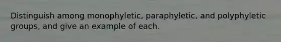 Distinguish among monophyletic, paraphyletic, and polyphyletic groups, and give an example of each.