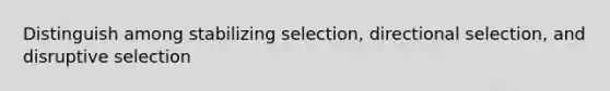 Distinguish among stabilizing selection, directional selection, and disruptive selection