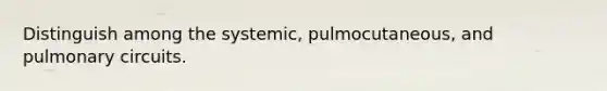 Distinguish among the systemic, pulmocutaneous, and pulmonary circuits.