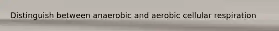 Distinguish between anaerobic and aerobic <a href='https://www.questionai.com/knowledge/k1IqNYBAJw-cellular-respiration' class='anchor-knowledge'>cellular respiration</a>