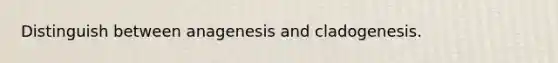 Distinguish between anagenesis and cladogenesis.