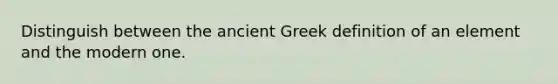 Distinguish between the ancient Greek definition of an element and the modern one.