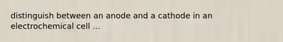 distinguish between an anode and a cathode in an electrochemical cell ...