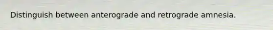 Distinguish between anterograde and retrograde amnesia.