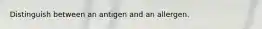 Distinguish between an antigen and an allergen.