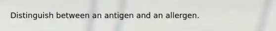 Distinguish between an antigen and an allergen.