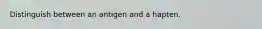Distinguish between an antigen and a hapten.