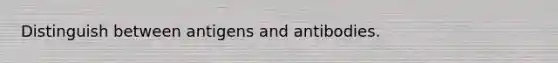 Distinguish between antigens and antibodies.