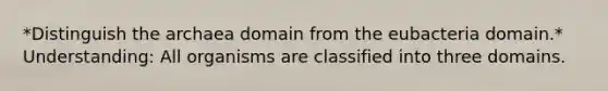 *Distinguish the archaea domain from the eubacteria domain.* Understanding: All organisms are classified into three domains.