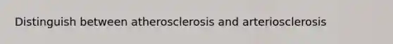 Distinguish between atherosclerosis and arteriosclerosis