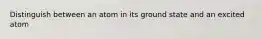 Distinguish between an atom in its ground state and an excited atom