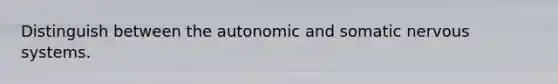 Distinguish between the autonomic and somatic nervous systems.