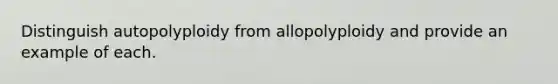 Distinguish autopolyploidy from allopolyploidy and provide an example of each.