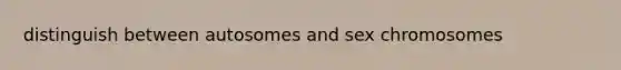 distinguish between autosomes and sex chromosomes