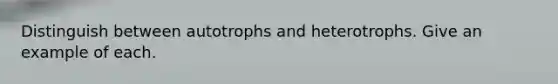 Distinguish between autotrophs and heterotrophs. Give an example of each.