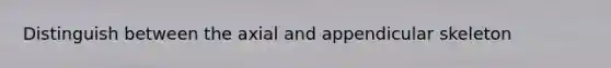 Distinguish between the axial and appendicular skeleton