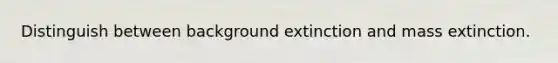 Distinguish between background extinction and mass extinction.