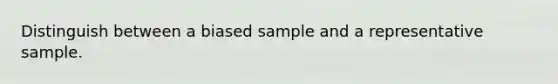 Distinguish between a biased sample and a representative sample.