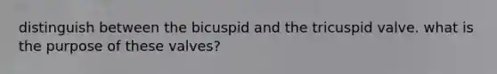 distinguish between the bicuspid and the tricuspid valve. what is the purpose of these valves?