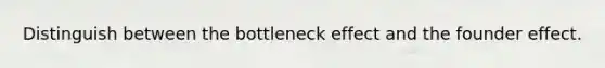 Distinguish between the bottleneck effect and the founder effect.