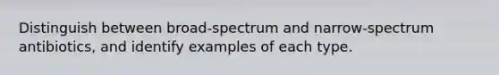 Distinguish between broad-spectrum and narrow-spectrum antibiotics, and identify examples of each type.