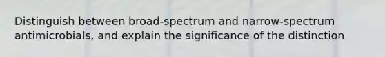 Distinguish between broad-spectrum and narrow-spectrum antimicrobials, and explain the significance of the distinction