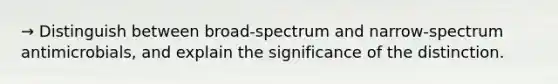 → Distinguish between broad-spectrum and narrow-spectrum antimicrobials, and explain the significance of the distinction.