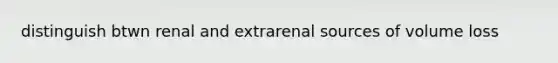 distinguish btwn renal and extrarenal sources of volume loss