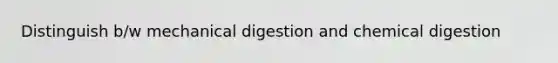 Distinguish b/w mechanical digestion and chemical digestion