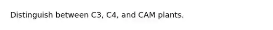 Distinguish between C3, C4, and CAM plants.