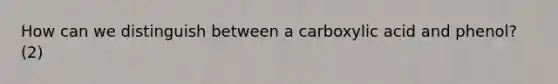 How can we distinguish between a carboxylic acid and phenol? (2)