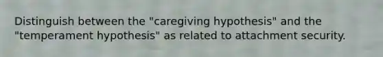 Distinguish between the "caregiving hypothesis" and the "temperament hypothesis" as related to attachment security.