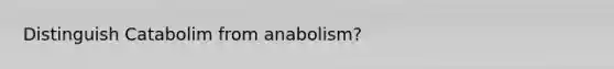 Distinguish Catabolim from anabolism?