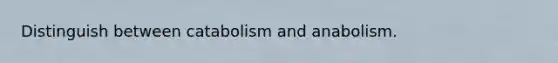 Distinguish between catabolism and anabolism.