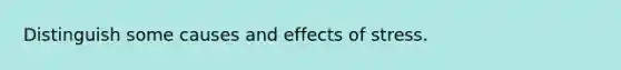 Distinguish some causes and effects of stress.