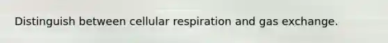 Distinguish between <a href='https://www.questionai.com/knowledge/k1IqNYBAJw-cellular-respiration' class='anchor-knowledge'>cellular respiration</a> and <a href='https://www.questionai.com/knowledge/kU8LNOksTA-gas-exchange' class='anchor-knowledge'>gas exchange</a>.