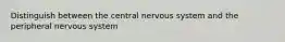 Distinguish between the central nervous system and the peripheral nervous system