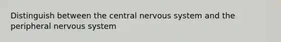 Distinguish between the central nervous system and the peripheral nervous system